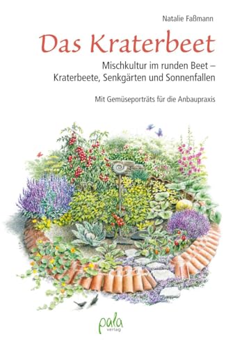 Das Kraterbeet: Mischkultur im runden Beet - Kraterbeete, Senkgärten und Sonnenfallen Mit Gemüseporträts für die Anbaupraxis von Pala- Verlag GmbH